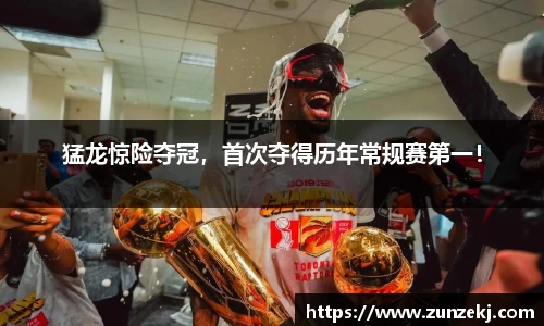 猛龙惊险夺冠，首次夺得历年常规赛第一！