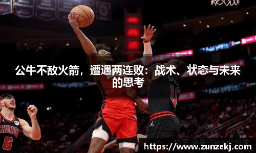 公牛不敌火箭，遭遇两连败：战术、状态与未来的思考