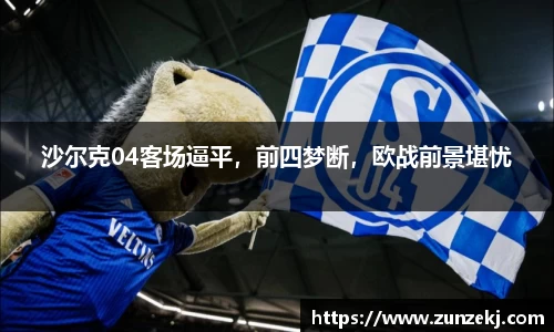 沙尔克04客场逼平，前四梦断，欧战前景堪忧