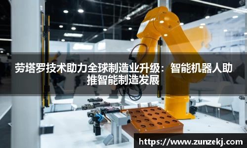 劳塔罗技术助力全球制造业升级：智能机器人助推智能制造发展