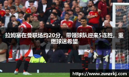 拉姆塞在曼联场均20分，带领球队迎来5连胜，重燃球迷希望