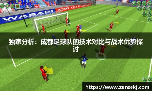 独家分析：成都足球队的技术对比与战术优势探讨