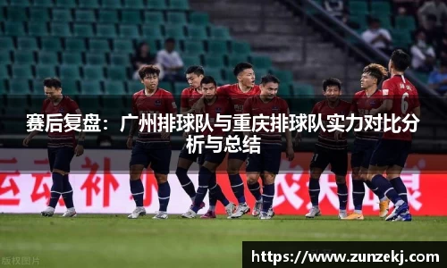 赛后复盘：广州排球队与重庆排球队实力对比分析与总结