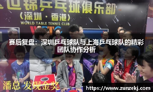 赛后复盘：深圳乒乓球队与上海乒乓球队的精彩团队协作分析