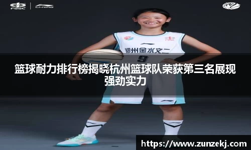 篮球耐力排行榜揭晓杭州篮球队荣获第三名展现强劲实力