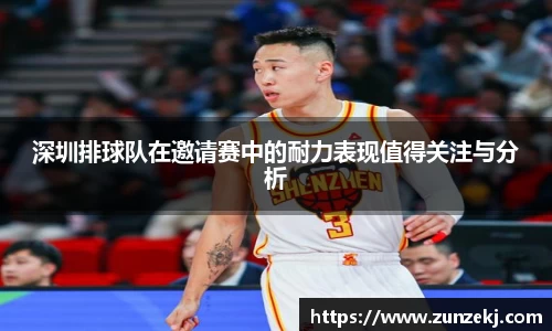 深圳排球队在邀请赛中的耐力表现值得关注与分析