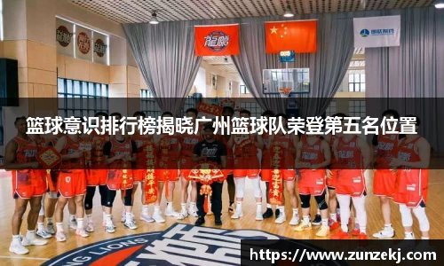 篮球意识排行榜揭晓广州篮球队荣登第五名位置