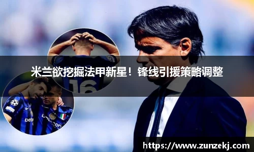 米兰欲挖掘法甲新星！锋线引援策略调整