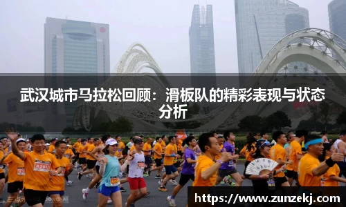 武汉城市马拉松回顾：滑板队的精彩表现与状态分析