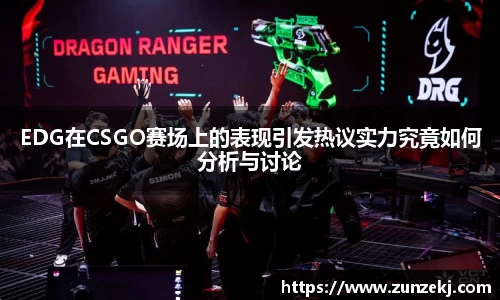 EDG在CSGO赛场上的表现引发热议实力究竟如何分析与讨论