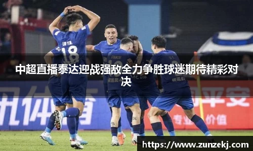 中超直播泰达迎战强敌全力争胜球迷期待精彩对决