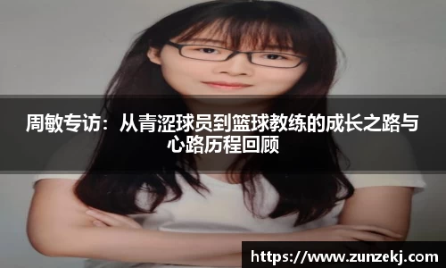 周敏专访：从青涩球员到篮球教练的成长之路与心路历程回顾