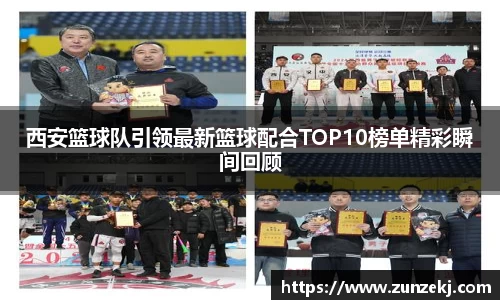 西安篮球队引领最新篮球配合TOP10榜单精彩瞬间回顾