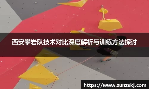 西安攀岩队技术对比深度解析与训练方法探讨