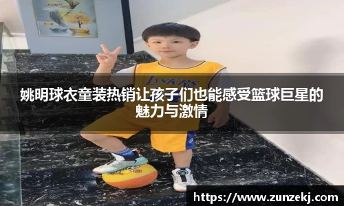 姚明球衣童装热销让孩子们也能感受篮球巨星的魅力与激情