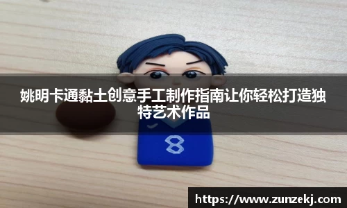 姚明卡通黏土创意手工制作指南让你轻松打造独特艺术作品