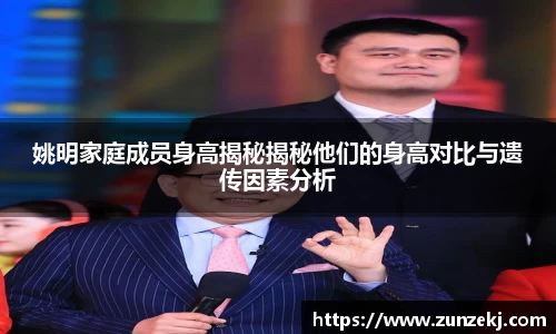 姚明家庭成员身高揭秘揭秘他们的身高对比与遗传因素分析