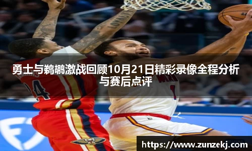 勇士与鹈鹕激战回顾10月21日精彩录像全程分析与赛后点评