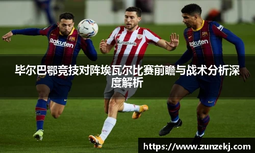 毕尔巴鄂竞技对阵埃瓦尔比赛前瞻与战术分析深度解析