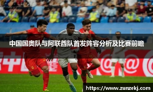 中国国奥队与阿联酋队首发阵容分析及比赛前瞻