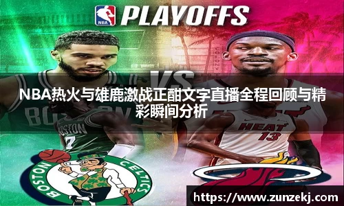 NBA热火与雄鹿激战正酣文字直播全程回顾与精彩瞬间分析