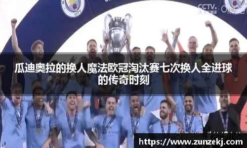 瓜迪奥拉的换人魔法欧冠淘汰赛七次换人全进球的传奇时刻