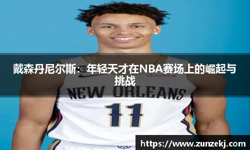 戴森丹尼尔斯：年轻天才在NBA赛场上的崛起与挑战