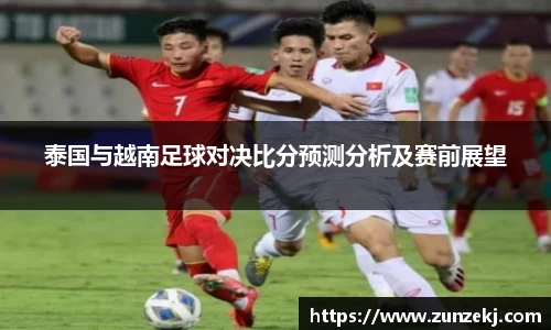 泰国与越南足球对决比分预测分析及赛前展望