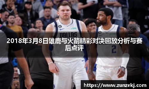 2018年3月8日雄鹿与火箭精彩对决回放分析与赛后点评