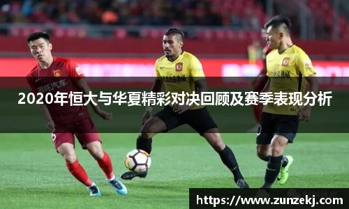 2020年恒大与华夏精彩对决回顾及赛季表现分析