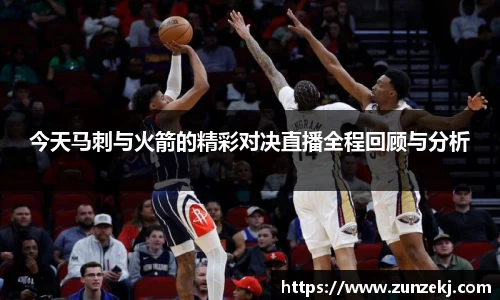 今天马刺与火箭的精彩对决直播全程回顾与分析