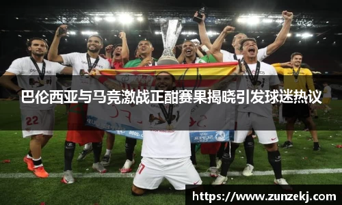 巴伦西亚与马竞激战正酣赛果揭晓引发球迷热议