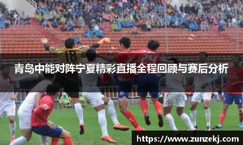 青岛中能对阵宁夏精彩直播全程回顾与赛后分析