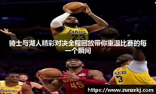 骑士与湖人精彩对决全程回放带你重温比赛的每一个瞬间