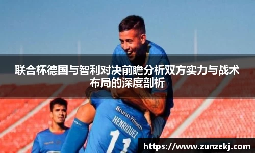 联合杯德国与智利对决前瞻分析双方实力与战术布局的深度剖析