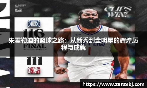 朱霍勒迪的篮球之路：从新秀到全明星的辉煌历程与成就