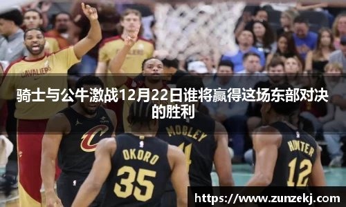 骑士与公牛激战12月22日谁将赢得这场东部对决的胜利