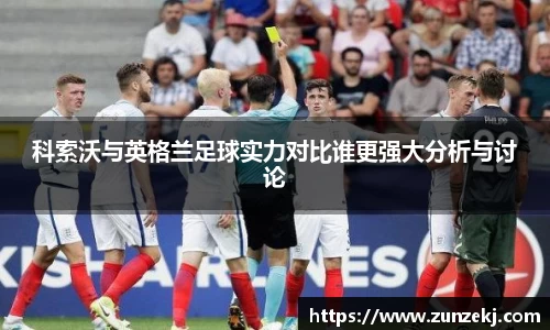 科索沃与英格兰足球实力对比谁更强大分析与讨论