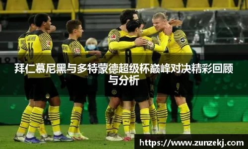 拜仁慕尼黑与多特蒙德超级杯巅峰对决精彩回顾与分析