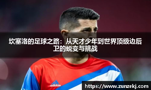 坎塞洛的足球之路：从天才少年到世界顶级边后卫的蜕变与挑战