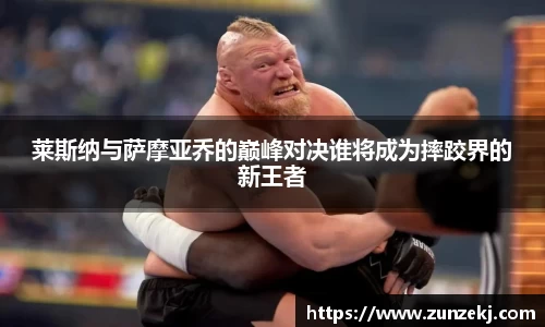 莱斯纳与萨摩亚乔的巅峰对决谁将成为摔跤界的新王者